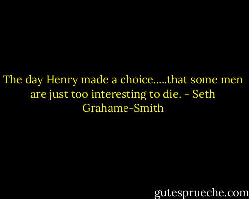 The day Henry made a choice.....that some men are just too interesting to die. - Seth Grahame-Smith