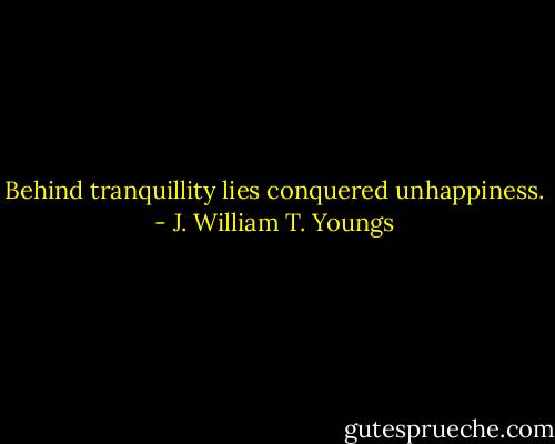 Behind tranquillity lies conquered unhappiness. - J. William T. Youngs