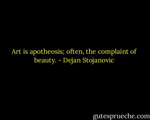 Art is apotheosis; often, the complaint of beauty. - Dejan Stojanovic