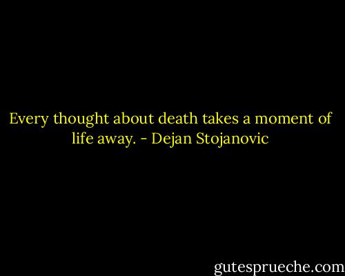 Every thought about death takes a moment of life away. - Dejan Stojanovic