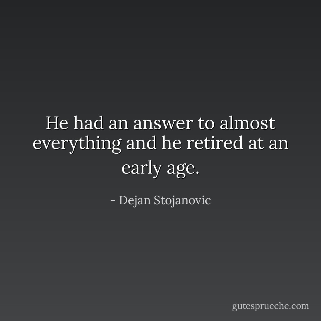 He had an answer to almost everything and he retired at an early age. - Dejan Stojanovic