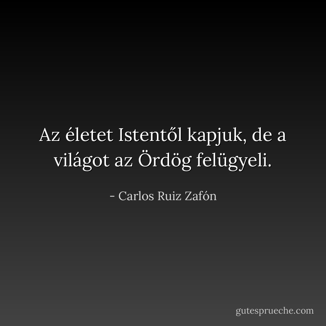Az életet Istentől kapjuk, de a világot az Ördög felügyeli. - Carlos Ruiz Zafón