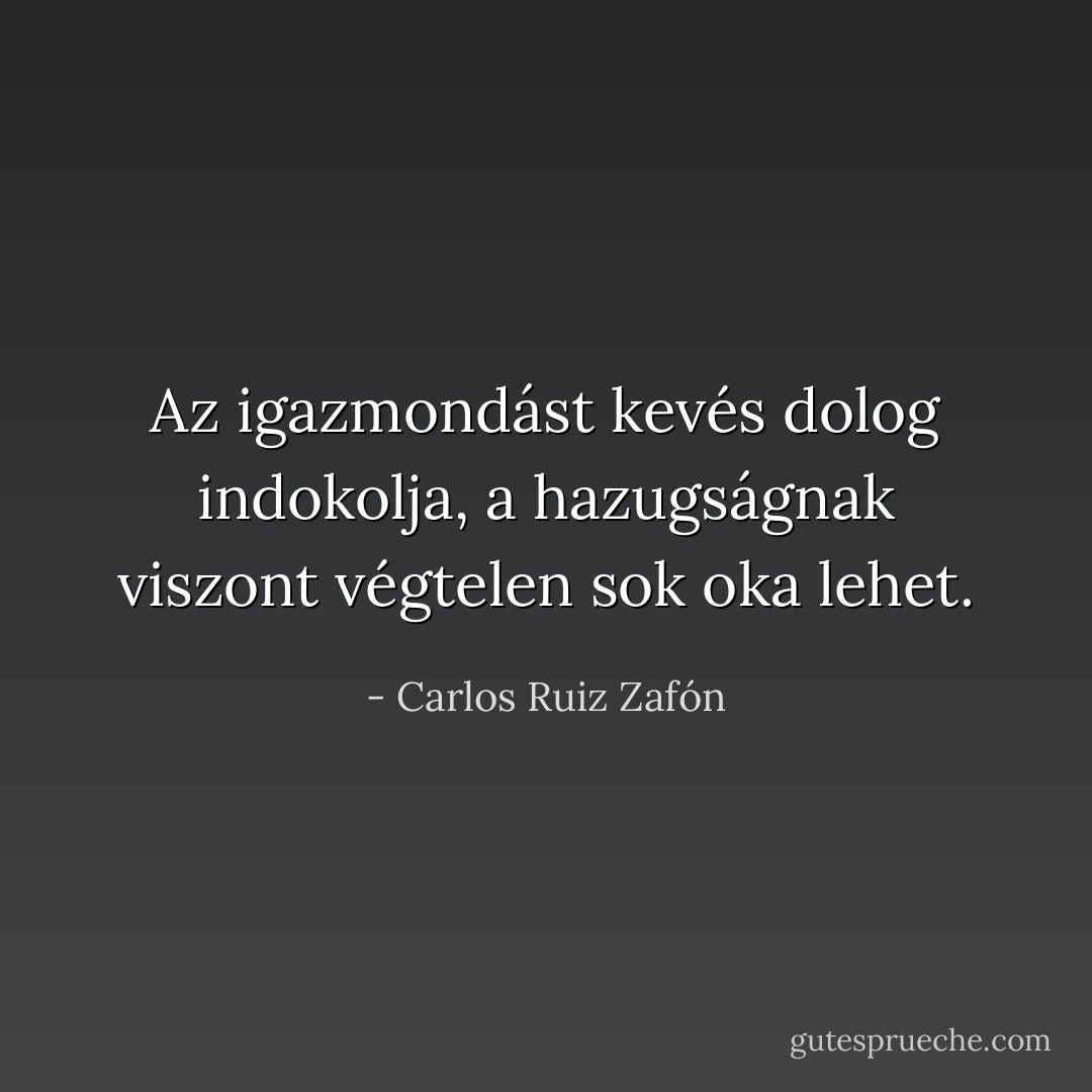 Az igazmondást kevés dolog indokolja, a hazugságnak viszont végtelen sok oka lehet. - Carlos Ruiz Zafón