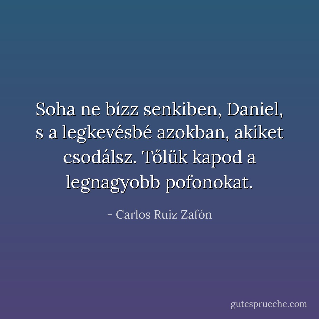 Soha ne bízz senkiben, Daniel, s a legkevésbé azokban, akiket csodálsz. Tőlük kapod a legnagyobb pofonokat. - Carlos Ruiz Zafón