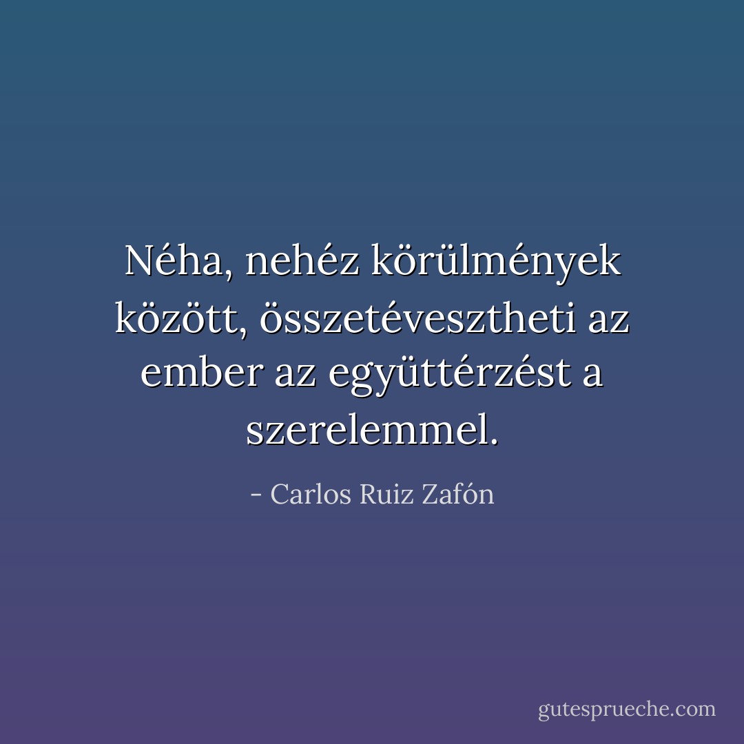 Néha, nehéz körülmények között, összetévesztheti az ember az együttérzést a szerelemmel. - Carlos Ruiz Zafón