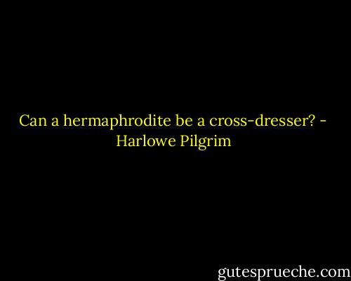 Can a hermaphrodite be a cross-dresser? - Harlowe Pilgrim