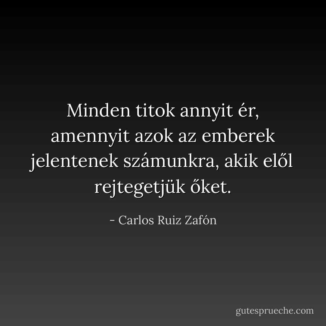 Minden titok annyit ér, amennyit azok az emberek jelentenek számunkra, akik elől rejtegetjük őket. - Carlos Ruiz Zafón