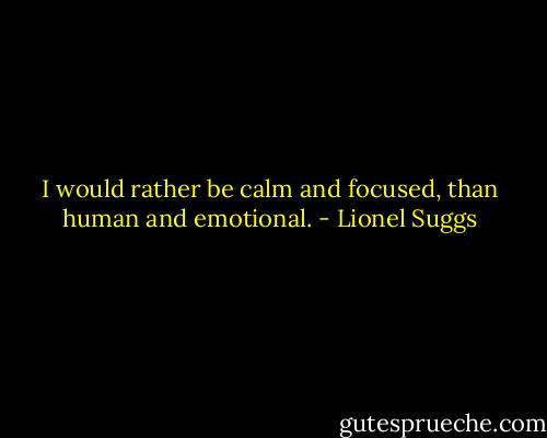 I would rather be calm and focused, than human and emotional. - Lionel Suggs