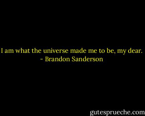 I am what the universe made me to be, my dear. - Brandon Sanderson