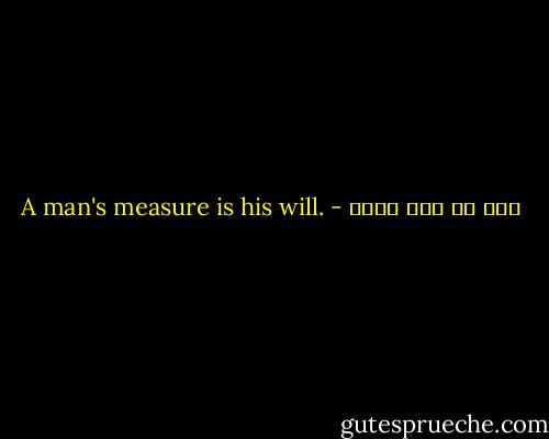 A man's measure is his will. - علي بن أبي طالب