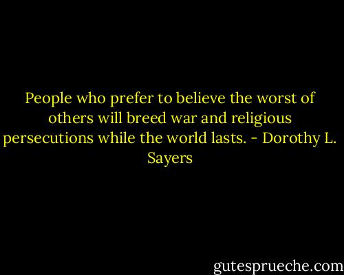 People who prefer to believe the worst of others will breed war and religious persecutions while the world lasts. - Dorothy L. Sayers