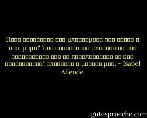 Πόσο ατέλειωτη και μπερδεμένη που είναι η ζωή, μαμά!'<br />'Εσύ τουλάχιστο μπορείς να την καταγράφεις για να προσπαθήσεις να την κατανοήσεις', απάντησε η μητέρα μου. - Isabel Allende