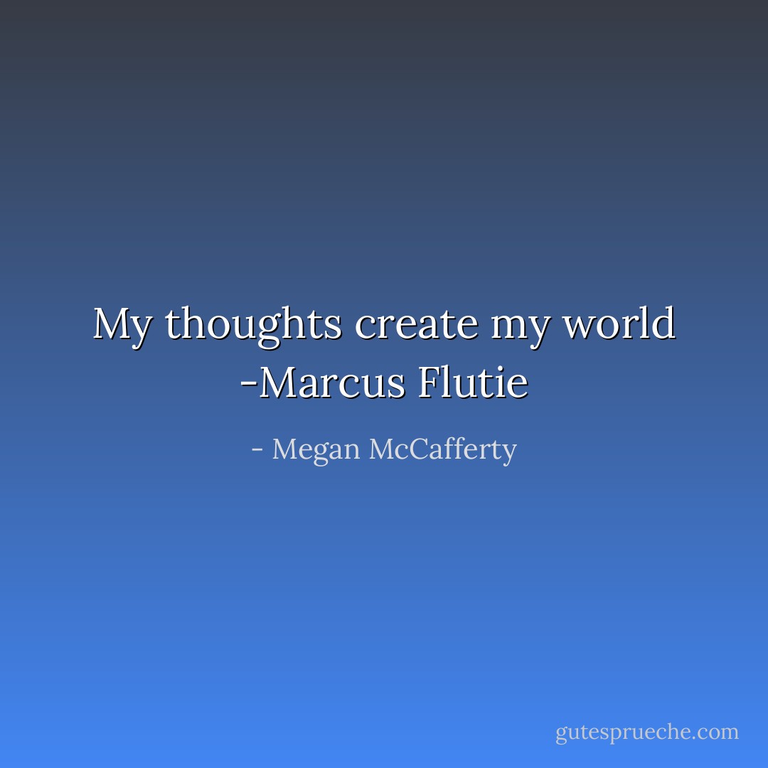 My thoughts create my world -Marcus Flutie - Megan McCafferty