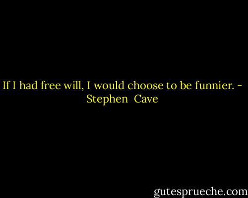 If I had free will, I would choose to be funnier. - Stephen  Cave