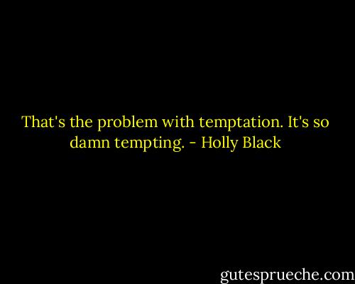 That's the problem with temptation. It's so damn tempting. - Holly Black