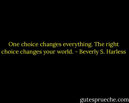 One choice changes everything. The right choice changes your world. - Beverly S. Harless