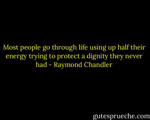 Most people go through life using up half their energy trying to protect a dignity they never had - Raymond Chandler