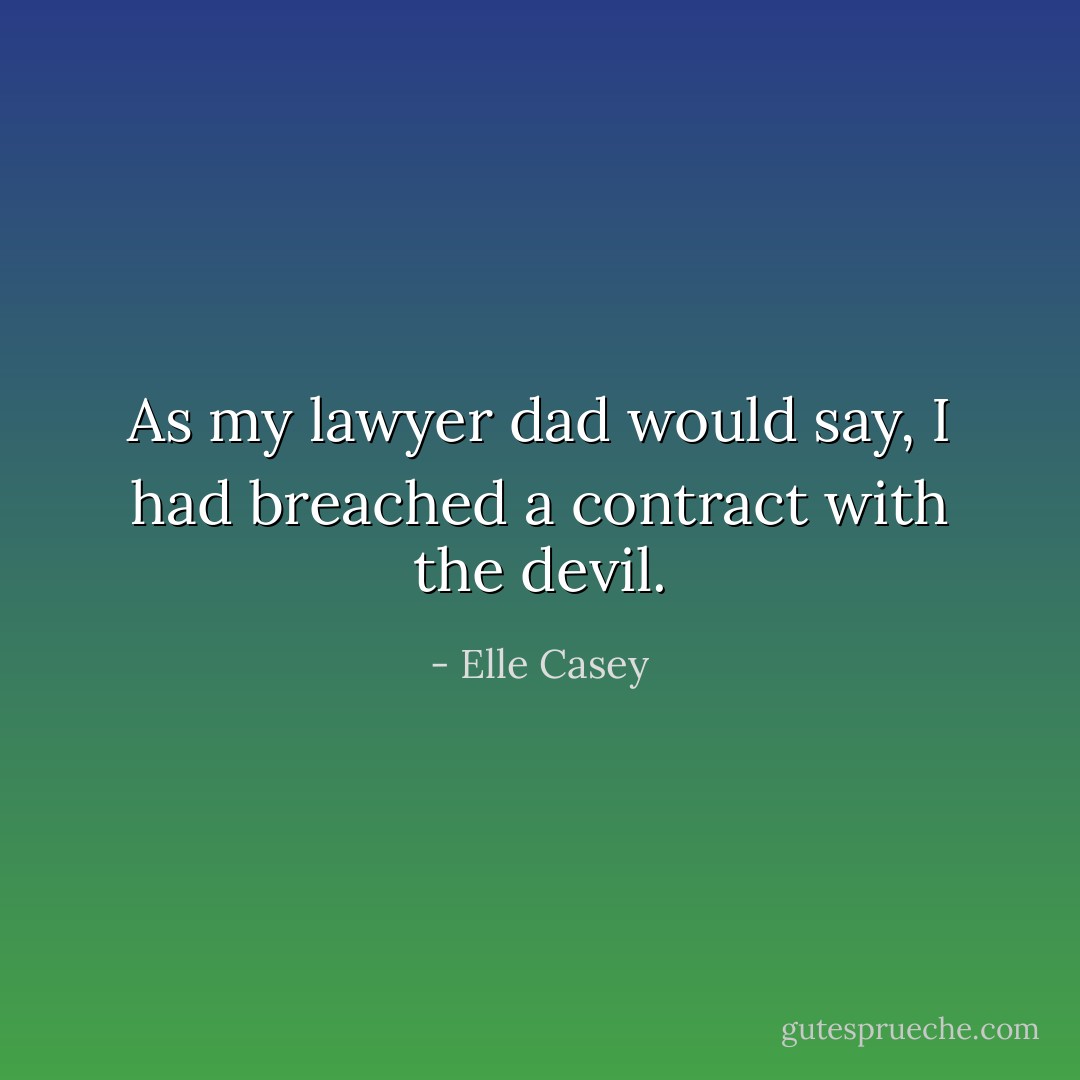As my lawyer dad would say, I had breached a contract with the devil. - Elle Casey