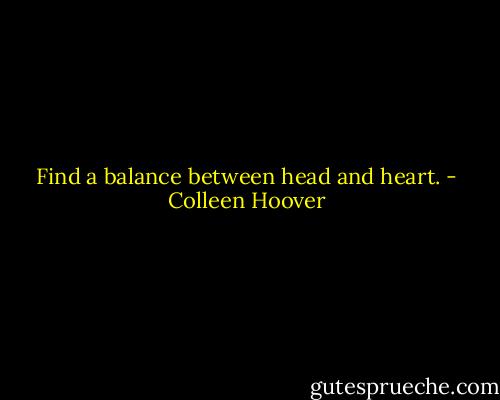 Find a balance between head and heart. - Colleen Hoover
