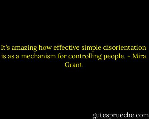 It's amazing how effective simple disorientation is as a mechanism for controlling people. - Mira Grant