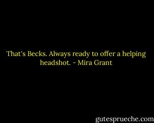 That's Becks. Always ready to offer a helping headshot. - Mira Grant