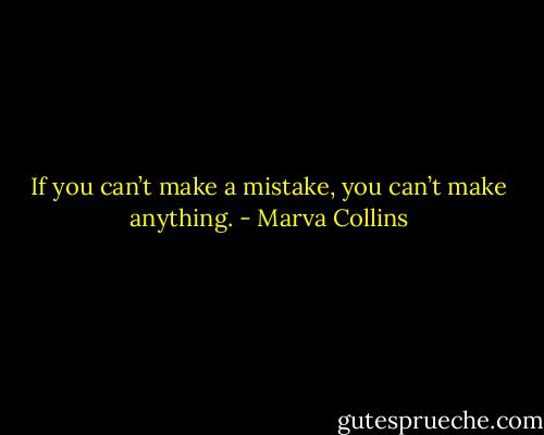 If you can’t make a mistake, you can’t make anything. - Marva Collins