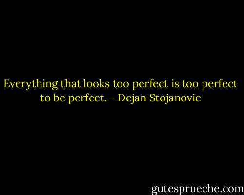 Everything that looks too perfect is too perfect to be perfect. - Dejan Stojanovic