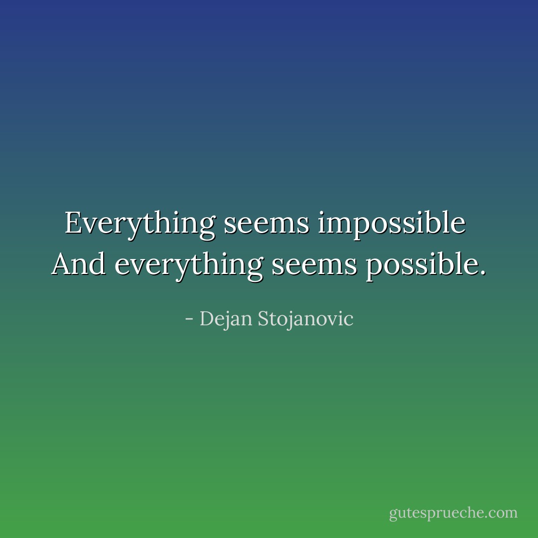Everything seems impossible <br />And everything seems possible. - Dejan Stojanovic