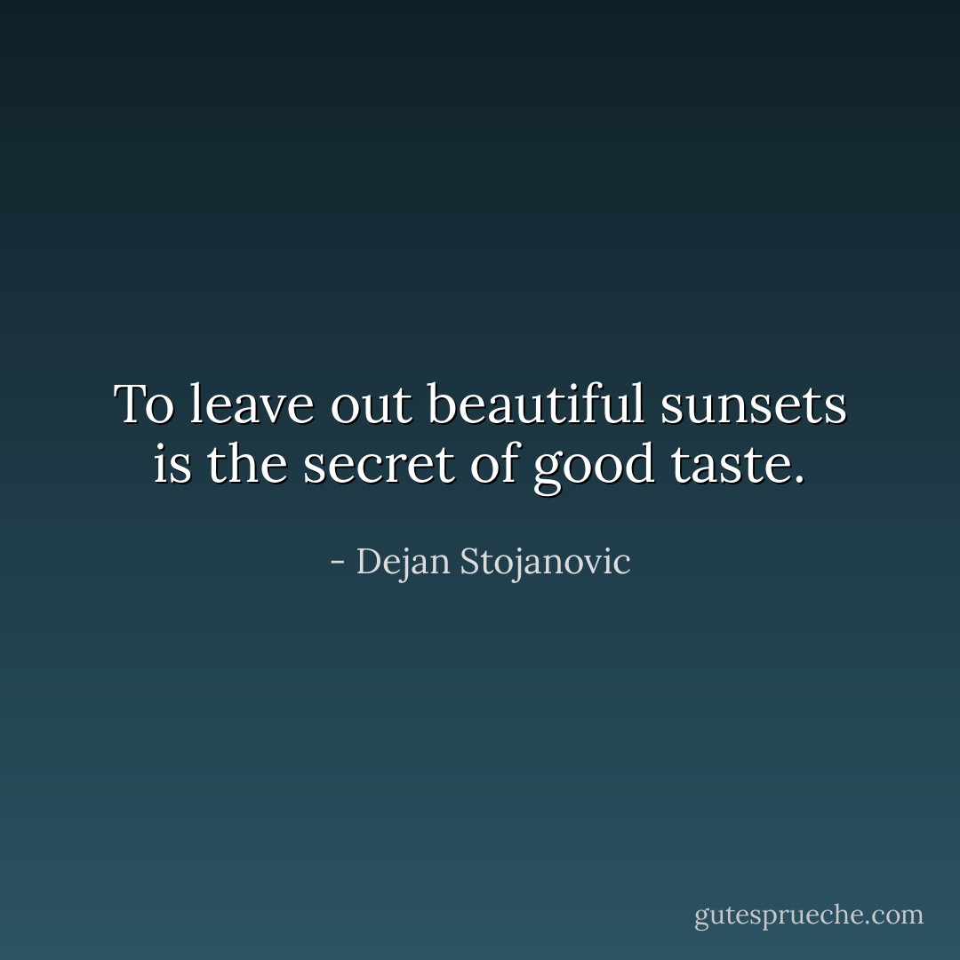 To leave out beautiful sunsets is the secret of good taste. - Dejan Stojanovic