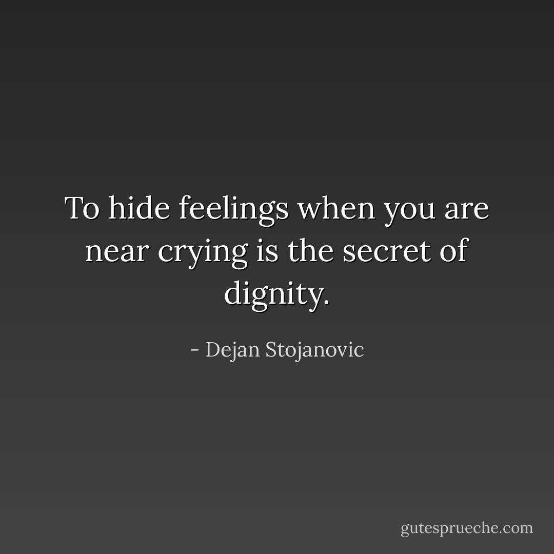 To hide feelings when you are near crying is the secret of dignity. - Dejan Stojanovic