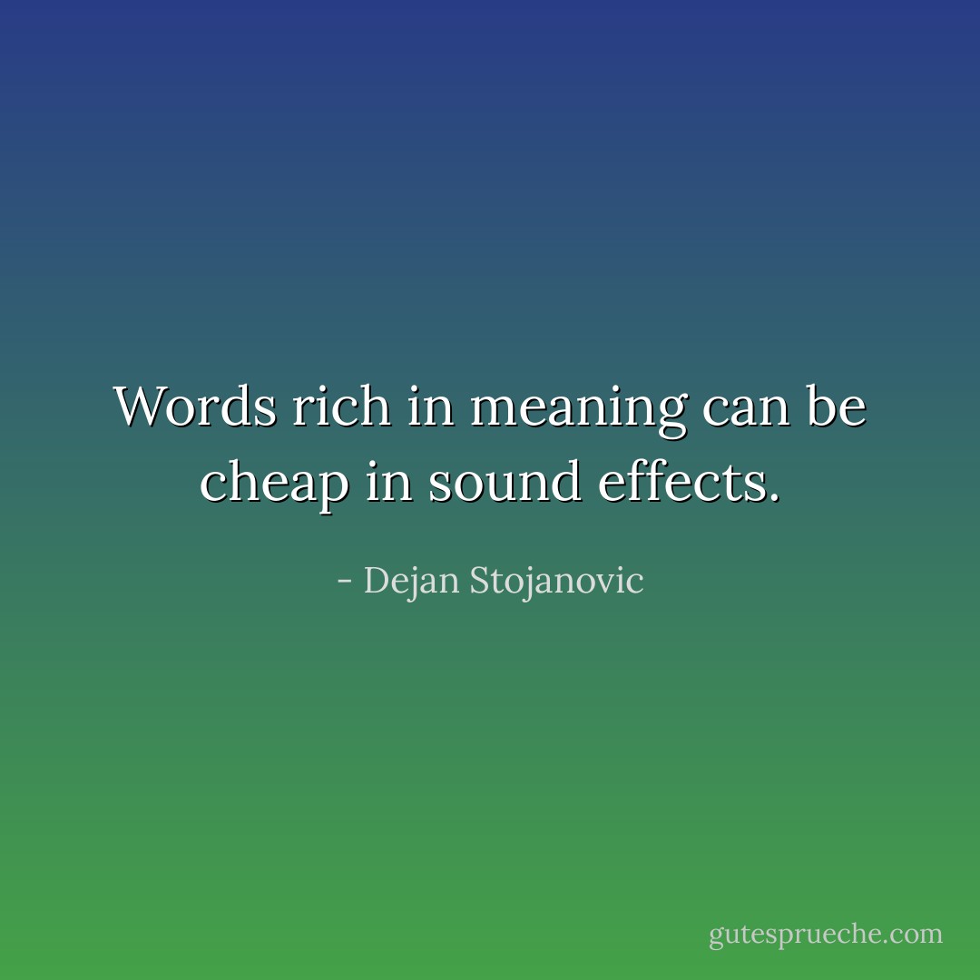 Words rich in meaning can be cheap in sound effects. - Dejan Stojanovic