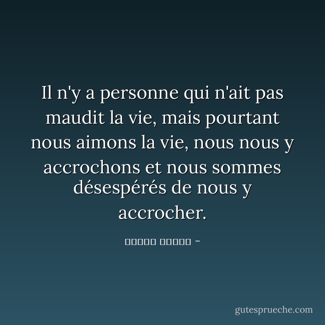 Il n'y a personne qui n'ait pas maudit la vie, mais pourtant nous aimons la vie, nous nous y accrochons et nous sommes désespérés de nous y accrocher. - مصطفى محمود