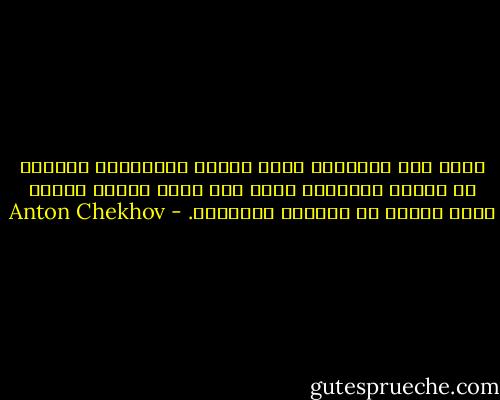 كلما كان الإنسان أكثر تطورا وتفكيراً وغوصاً في دقائق الأمور، أصبح أقل جرأة وأكثر وسوسة وأشد وجلاً في التصدى للمسألة. - Anton Chekhov