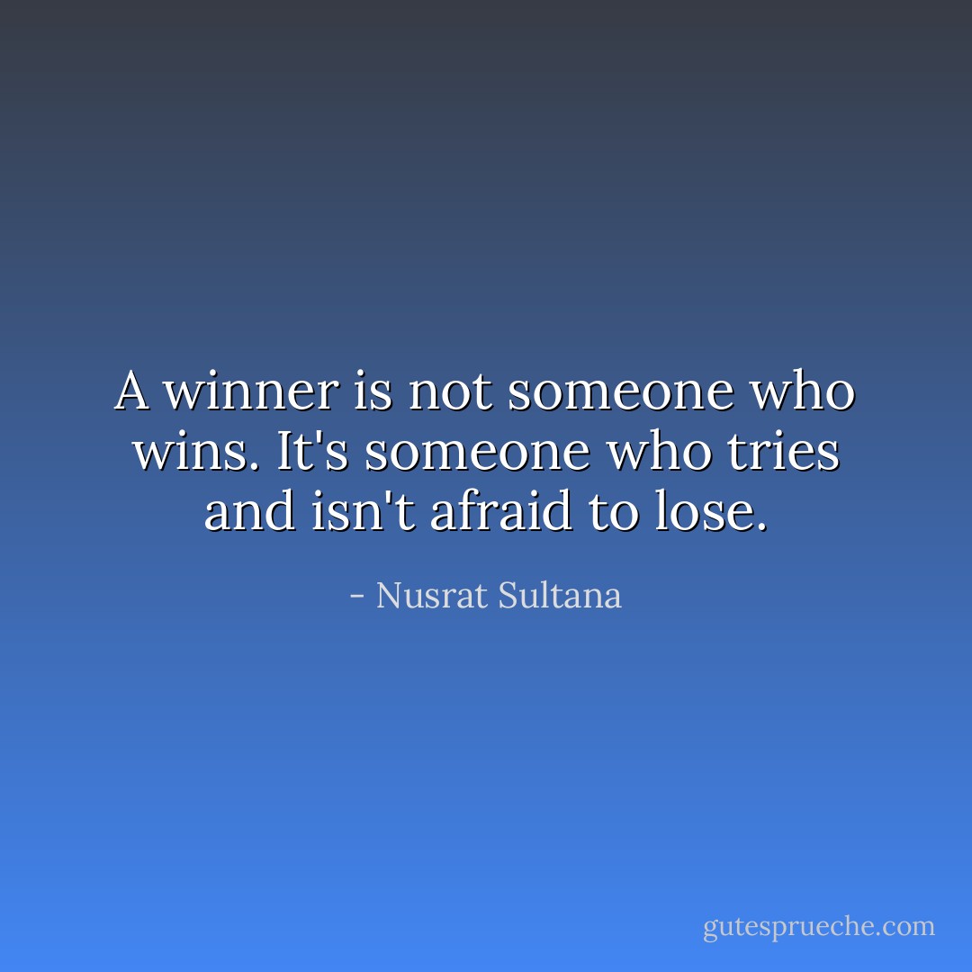 A winner is not someone who wins. It's someone who tries and isn't afraid to lose. - Nusrat Sultana