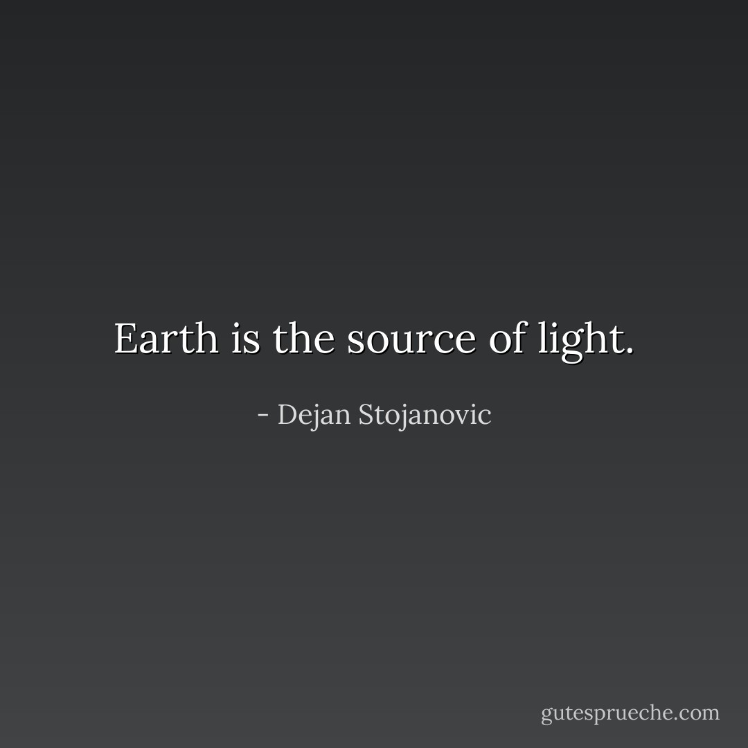 Earth is the source of light. - Dejan Stojanovic