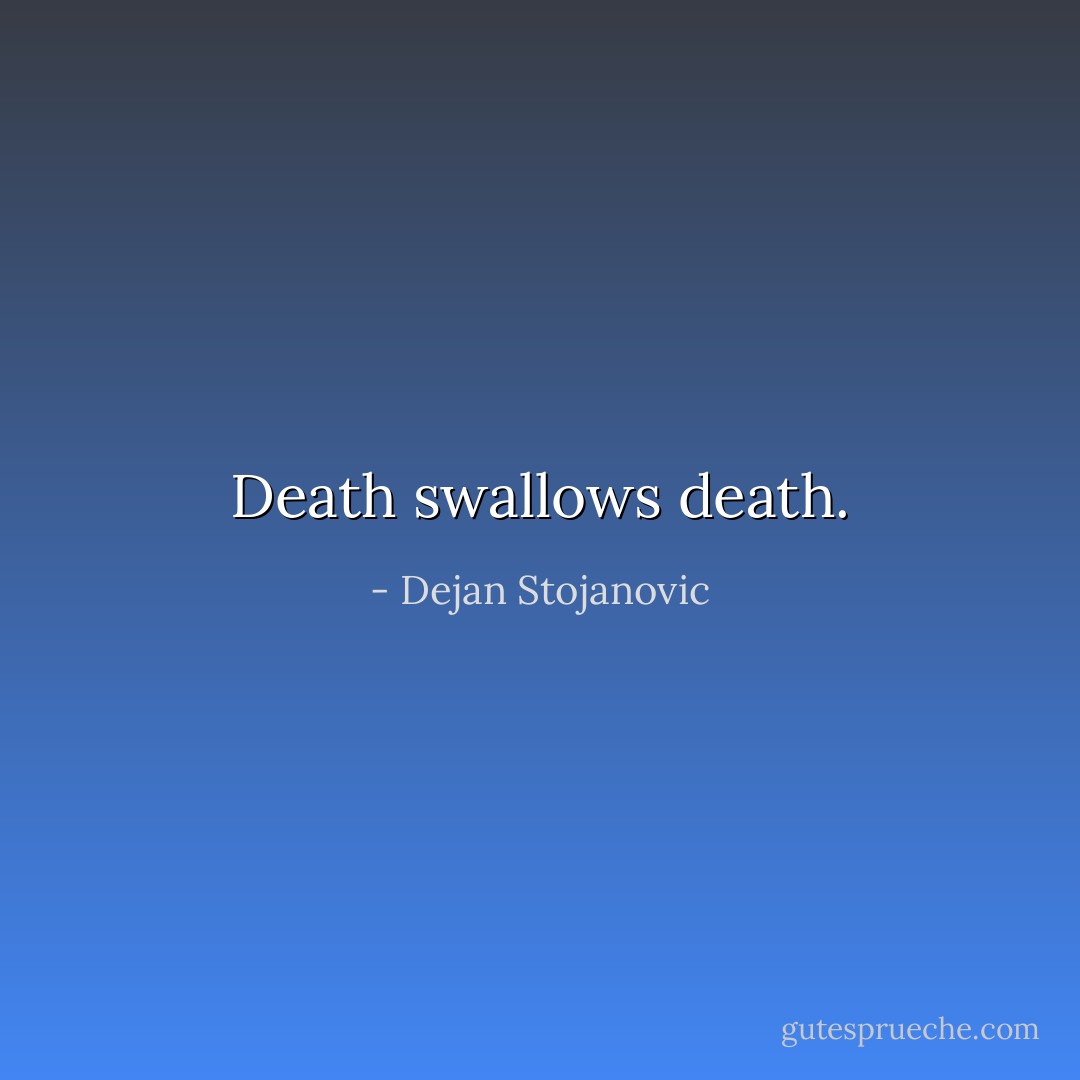Death swallows death. - Dejan Stojanovic