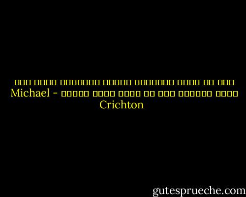 يجب أن يكون الانسان حكيما باعتدال ولكن ليس مفرط الحكمة حتى لا يعرف قدره مسبقا - Michael Crichton