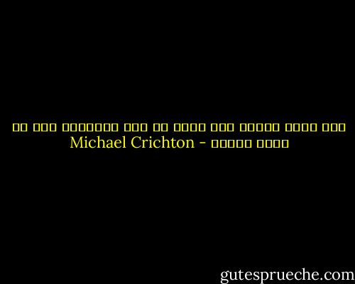 ليس هناك والله خوف أعظم نت خوف الانسان حين لا يعرف السبب - Michael Crichton