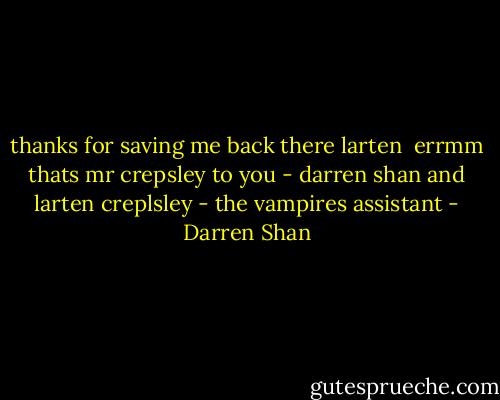 thanks for saving me back there larten <br />errmm thats mr crepsley to you - darren shan and larten creplsley - the vampires assistant - Darren Shan