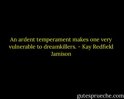 An ardent temperament makes one very vulnerable to dreamkillers. - Kay Redfield Jamison