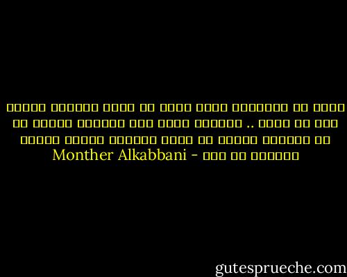 تذكر أن الحقيقة مهما غابت أو مهما غُيبت، فلابد لها من عودة .. والليل مهما طال ظلامه، فلابد له أن ينجلي، ويأتي من بعده الفجر، ليضفي بنوره بصيصاً من أمل - Monther Alkabbani