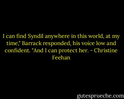 I can find Syndil anywhere in this world, at my time," Barrack responded, his voice low and confident. "And I can protect her. - Christine Feehan