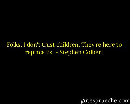 Folks, I don't trust children. They're here to replace us. - Stephen Colbert