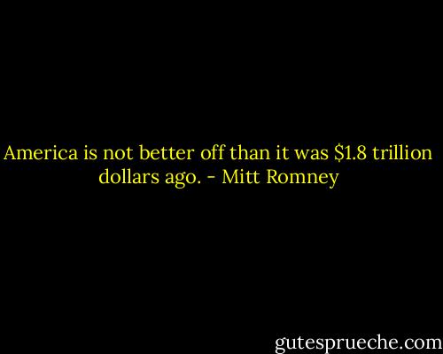 America is not better off than it was $1.8 trillion dollars ago. - Mitt Romney