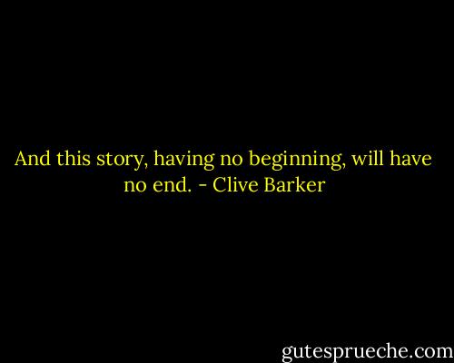 And this story, having no beginning, will have no end. - Clive Barker