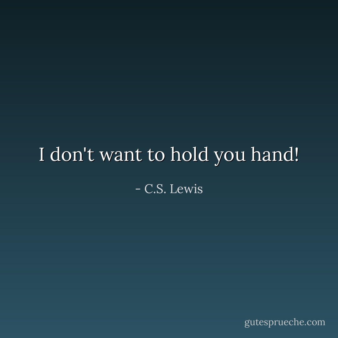 I don't want to hold you hand! - C.S. Lewis