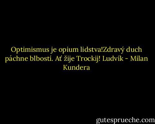 Optimismus je opium lidstva!Zdravý duch páchne blbostí. Ať žije Trockij!<br />Ludvík - Milan Kundera