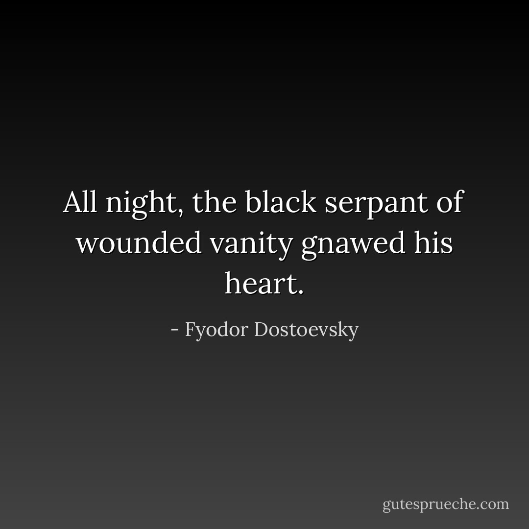 All night, the black serpant of wounded vanity gnawed his heart. - Fyodor Dostoevsky
