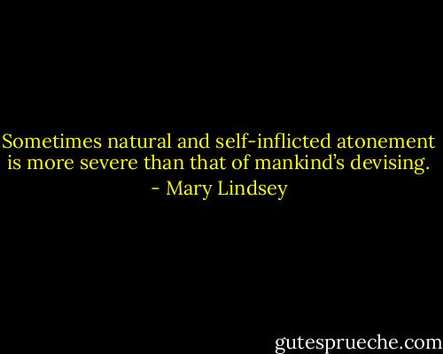 Sometimes natural and self-inflicted atonement is more severe than that of mankind’s devising. - Mary Lindsey