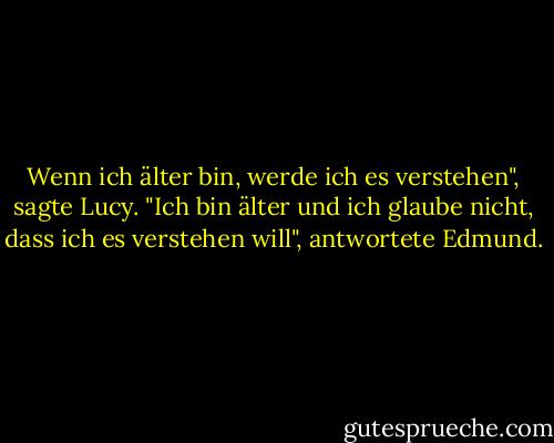 Wenn ich älter bin, werde ich es verstehen", sagte Lucy. "Ich bin älter und ich glaube nicht, dass ich es verstehen will", antwortete Edmund. - C.S. Lewis<